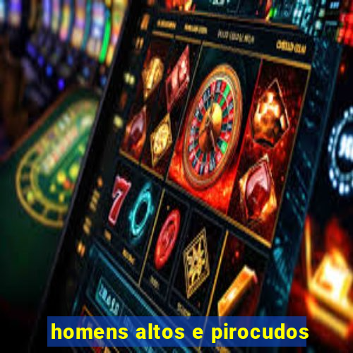 homens altos e pirocudos